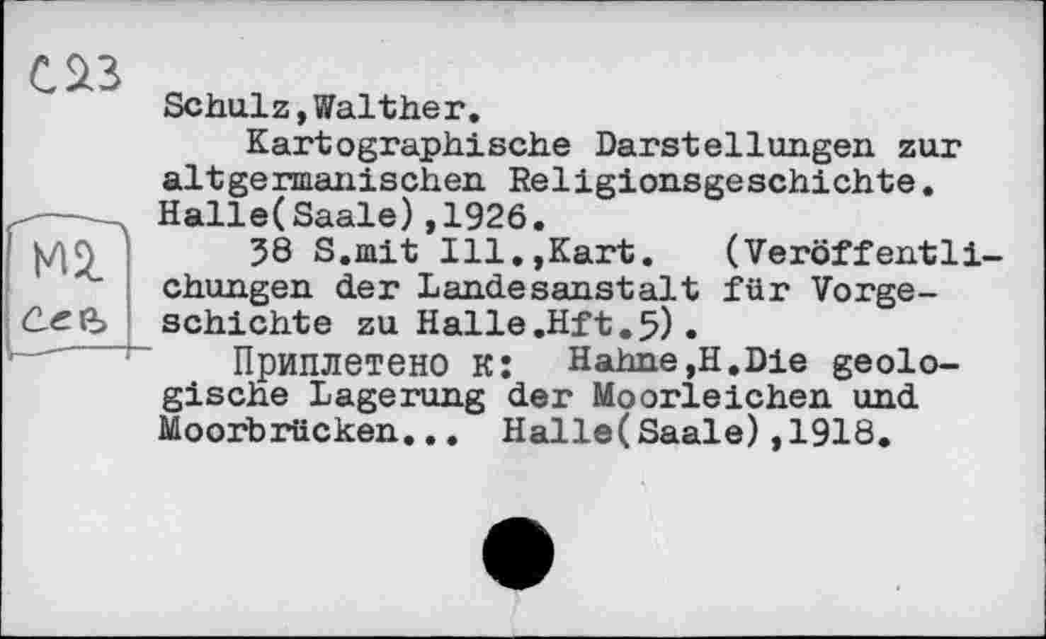 ﻿Schulz, Walther.
Kartographische Darstellungen zur altgermanischen Religionsgeschichte. Halle(Saale),1926.
58 S.mit Ill.,Kart.	(Veröffentli-
chungen der Landesanstalt für Vorgeschichte zu Halle.Hft.5).
Приплетено к: Hahne,H.Die geologische Lagerung der Moorleichen und Moorbrücken... Halle(Saale),1918.